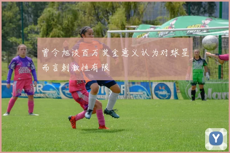 曾令旭谈百万奖金意义认为对球星而言刺激性有限