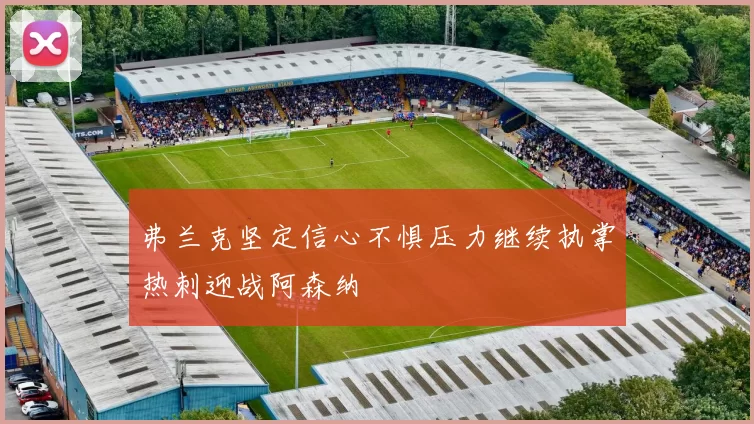 弗兰克坚定信心不惧压力继续执掌热刺迎战阿森纳