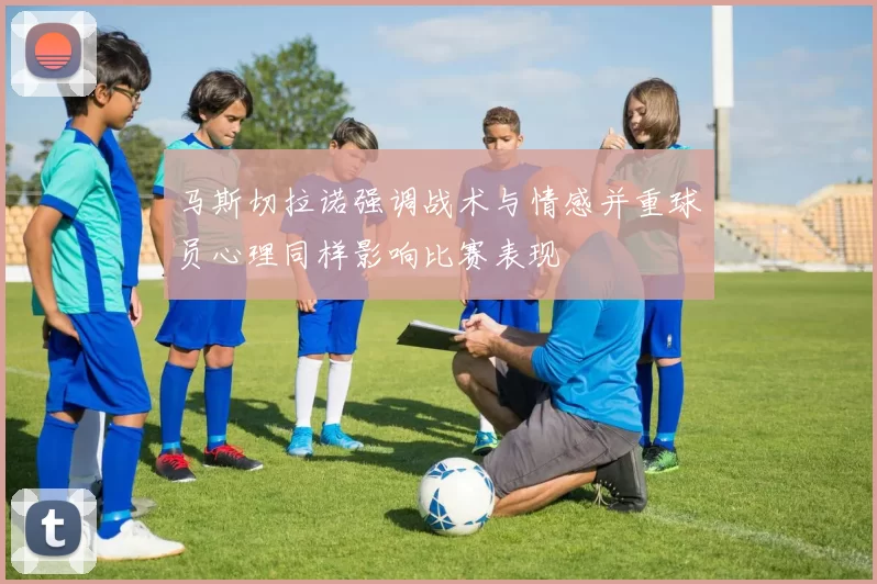 马斯切拉诺强调战术与情感并重球员心理同样影响比赛表现