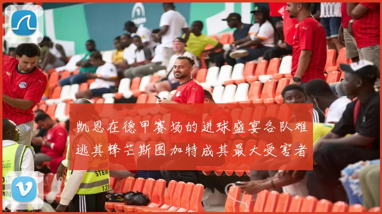 凯恩在德甲赛场的进球盛宴各队难逃其锋芒斯图加特成其最大受害者