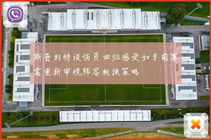 斯普利特谈伤员回归感受如季前赛需重新审视阵容轮换策略