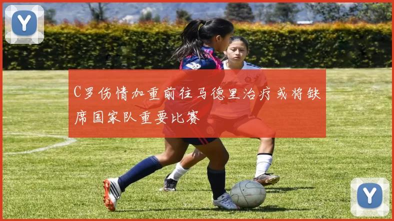 C罗伤情加重前往马德里治疗或将缺席国家队重要比赛