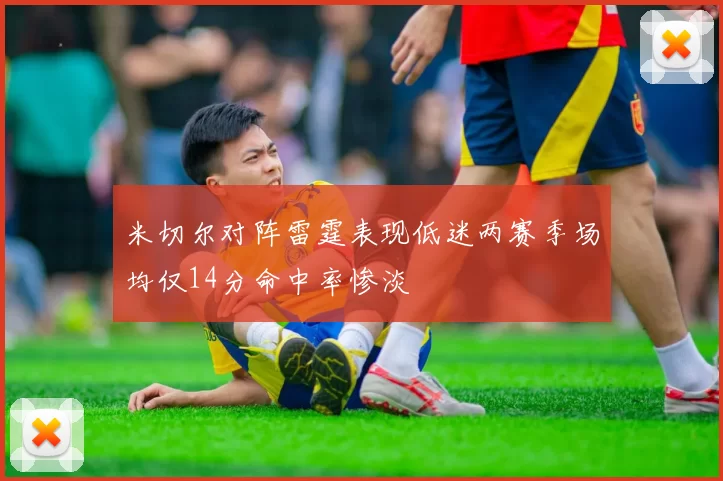 米切尔对阵雷霆表现低迷两赛季场均仅14分命中率惨淡