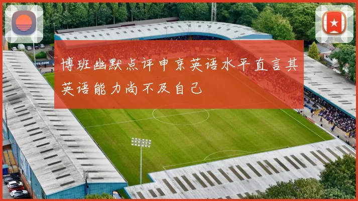 博班幽默点评申京英语水平直言其英语能力尚不及自己