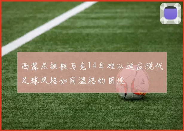 西蒙尼执教马竞14年难以适应现代足球风格如同温格的困境