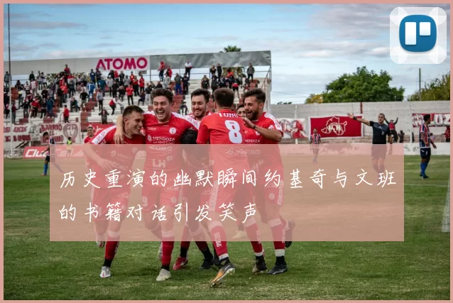历史重演的幽默瞬间约基奇与文班的书籍对话引发笑声