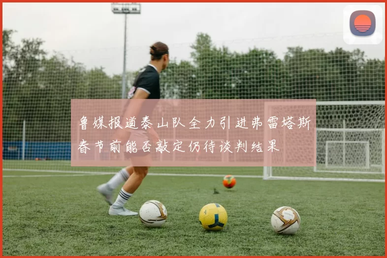 鲁媒报道泰山队全力引进弗雷塔斯春节前能否敲定仍待谈判结果